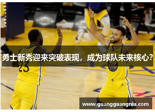 勇士新秀迎来突破表现，成为球队未来核心？