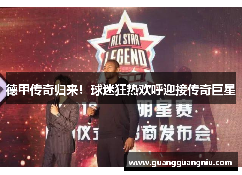 德甲传奇归来！球迷狂热欢呼迎接传奇巨星
