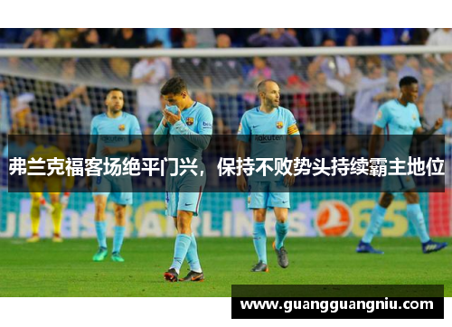 弗兰克福客场绝平门兴，保持不败势头持续霸主地位