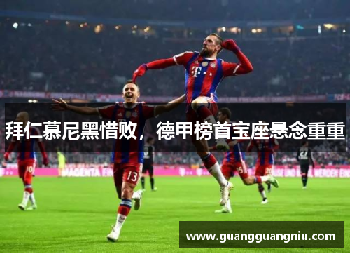 拜仁慕尼黑惜败，德甲榜首宝座悬念重重