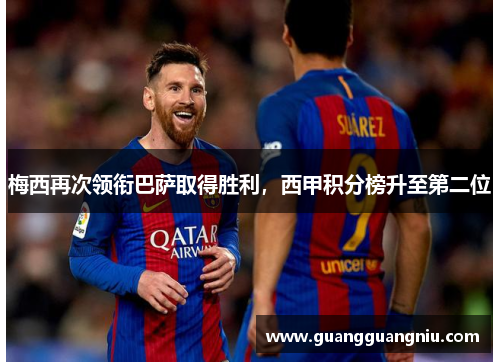 梅西再次领衔巴萨取得胜利，西甲积分榜升至第二位