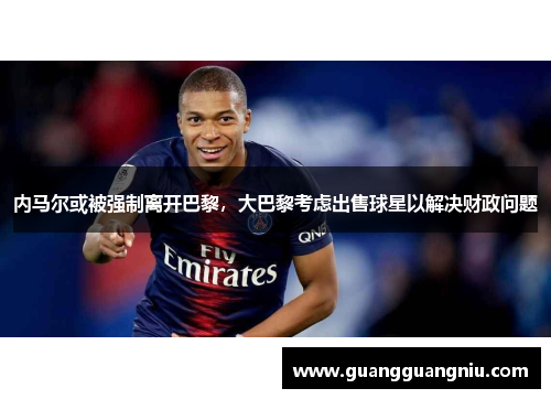 内马尔或被强制离开巴黎，大巴黎考虑出售球星以解决财政问题