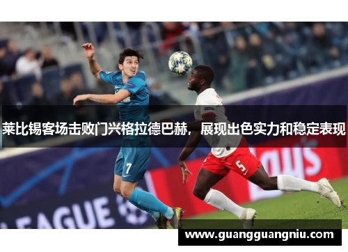 莱比锡客场击败门兴格拉德巴赫，展现出色实力和稳定表现