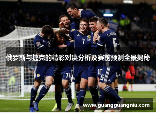 俄罗斯与捷克的精彩对决分析及赛前预测全景揭秘