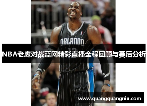 NBA老鹰对战蓝网精彩直播全程回顾与赛后分析
