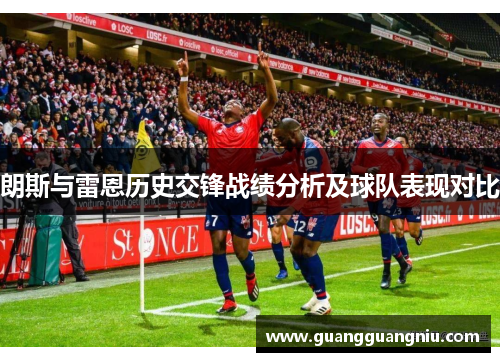 朗斯与雷恩历史交锋战绩分析及球队表现对比