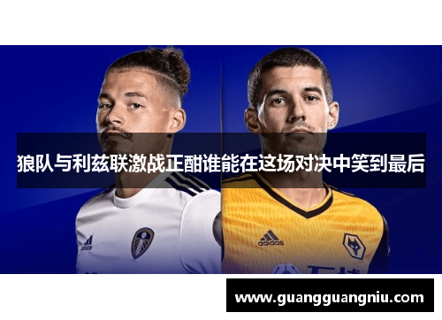 狼队与利兹联激战正酣谁能在这场对决中笑到最后