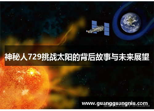神秘人729挑战太阳的背后故事与未来展望