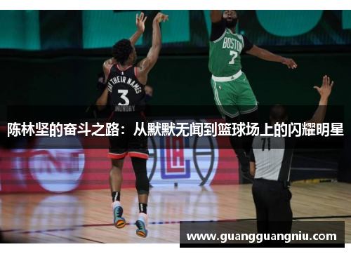 陈林坚的奋斗之路：从默默无闻到篮球场上的闪耀明星