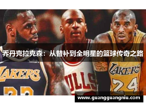 乔丹克拉克森：从替补到全明星的篮球传奇之路
