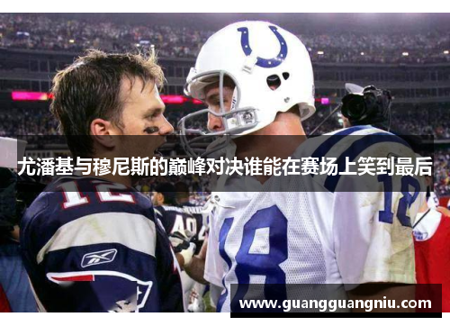 尤潘基与穆尼斯的巅峰对决谁能在赛场上笑到最后