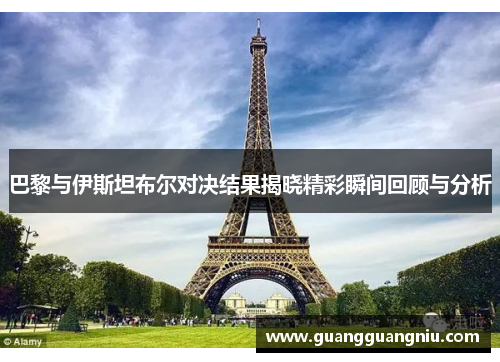 巴黎与伊斯坦布尔对决结果揭晓精彩瞬间回顾与分析