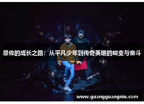 恩佐的成长之路：从平凡少年到传奇英雄的蜕变与奋斗